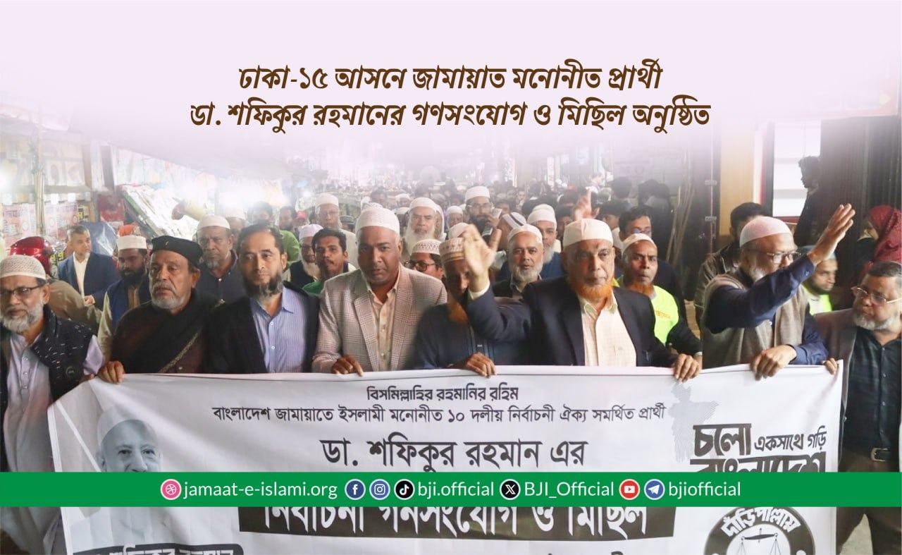 ঢাকা-১৫ আসনে জামায়াত মনোনীত প্রার্থী ডা. শফিকুর রহমানের গণসংযোগ ও মিছিল অনুষ্ঠিত