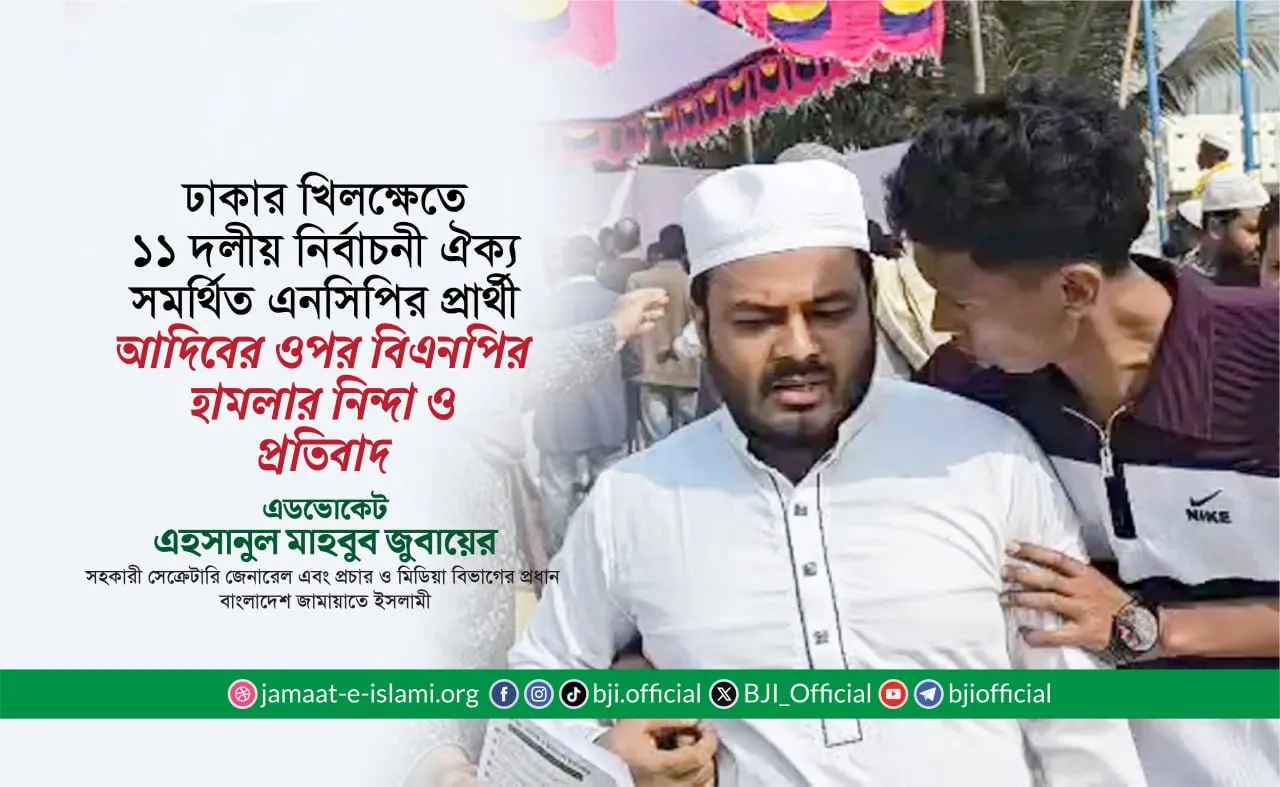 ঢাকার খিলক্ষেতে ১১ দলীয় নির্বাচনী ঐক্য সমর্থিত এনসিপির প্রার্থী আদিবের ওপর বিএনপির হামলার নিন্দা ও প্রতিবাদ