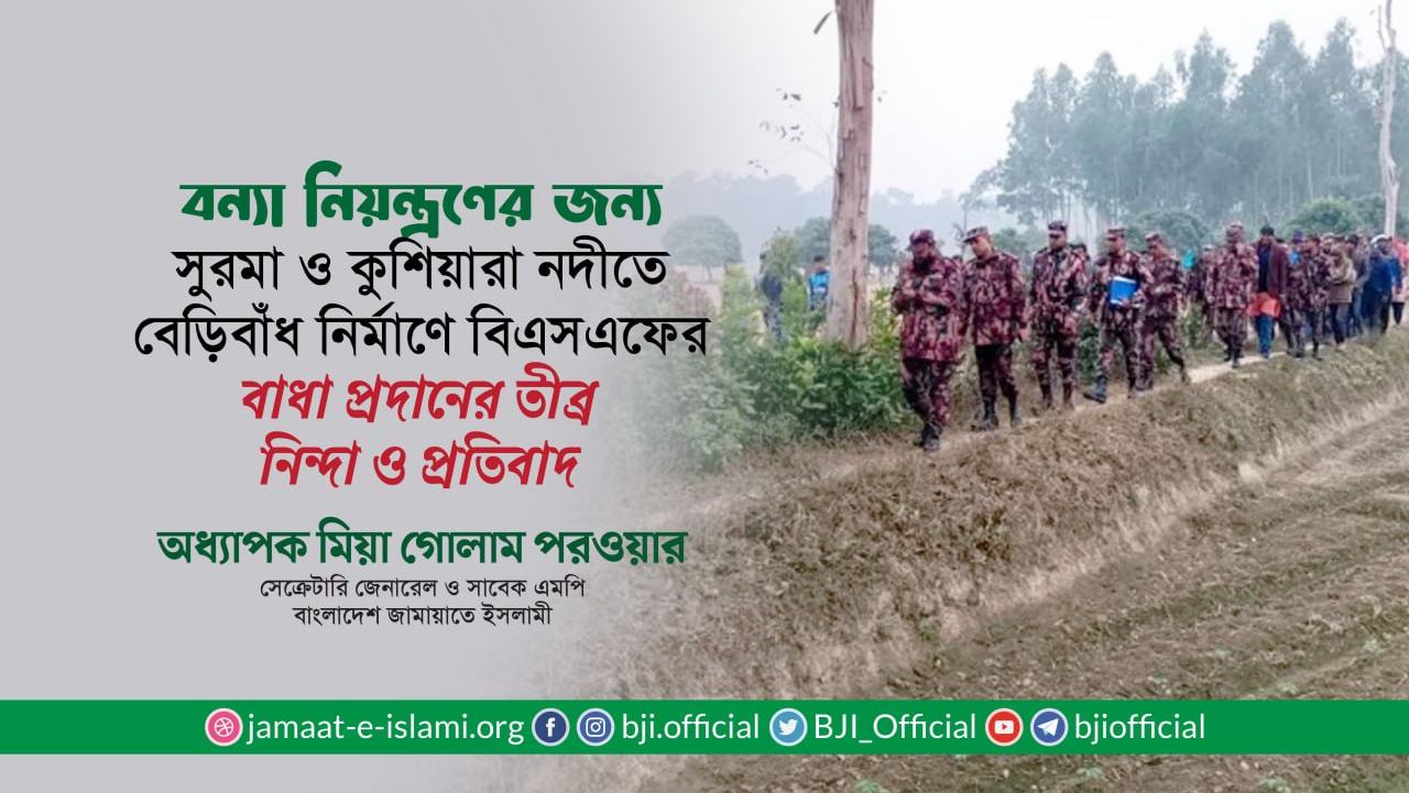 সুরমা ও কুশিয়ারা নদীতে বেড়িবাঁধ নির্মাণে বাংলাদেশকে ভারতীয় বিএসএফের বাধা প্রদানের তীব্র নিন্দা ও প্রতিবাদ- অধ্যাপক মিয়া গোলাম পরওয়ার