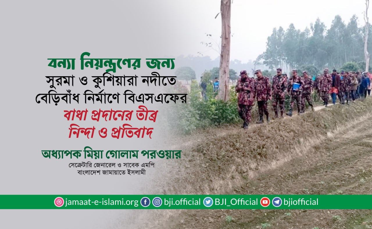 সুরমা ও কুশিয়ারা নদীতে বেড়িবাঁধ নির্মাণে বাংলাদেশকে ভারতীয় বিএসএফের বাধা প্রদানের তীব্র নিন্দা ও প্রতিবাদ- অধ্যাপক মিয়া গোলাম পরওয়ার