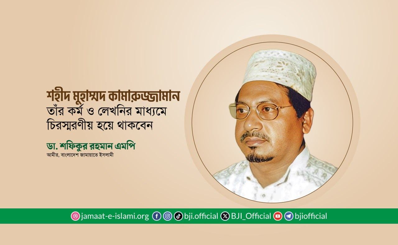 শহীদ মুহাম্মদ কামারুজ্জামান তাঁর কর্ম ও লেখনির মাধ্যমে চিরস্মরণীয় হয়ে থাকবেন