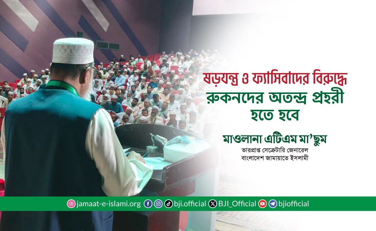ষড়যন্ত্র ও ফ্যাসিবাদের বিরুদ্ধে রুকনদের অতন্দ্র প্রহরী হতে হবে