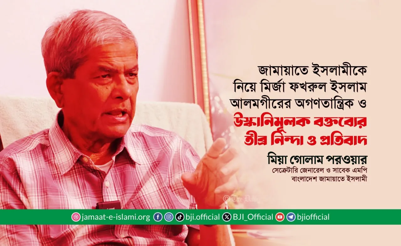 জামায়াতে ইসলামীকে নিয়ে মির্জা ফখরুল ইসলাম আলমগীরের অগণতান্ত্রিক ও উস্কানিমূলক বক্তব্যের তীব্র নিন্দা ও প্রতিবাদ