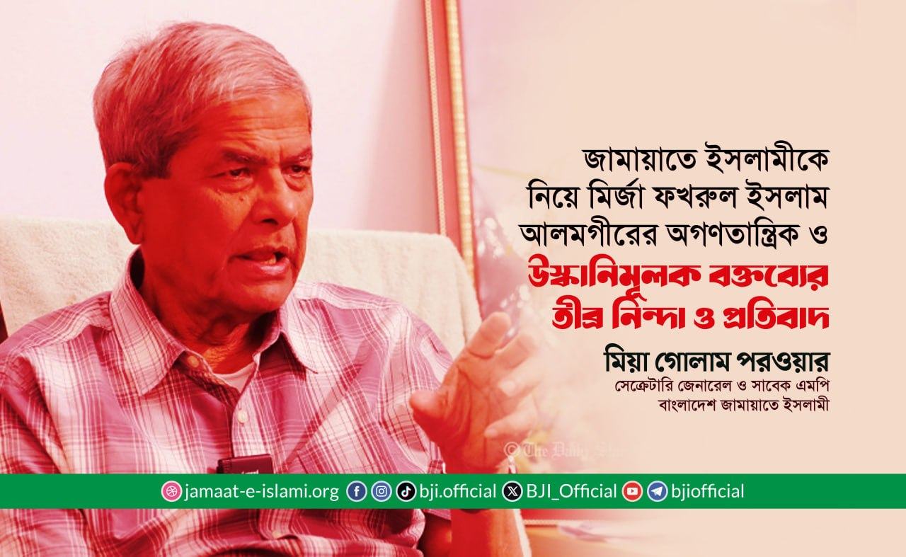 জামায়াতে ইসলামীকে নিয়ে মির্জা ফখরুল ইসলাম আলমগীরের অগণতান্ত্রিক ও উস্কানিমূলক বক্তব্যের তীব্র নিন্দা ও প্রতিবাদ