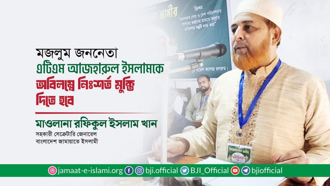 মজলুম জননেতা এটিএম আজহারুল ইসলামকে অবিলম্বে নিঃশর্ত মুক্তি দিতে হবেঃ মাওলানা রফিকুল ইসলাম খান