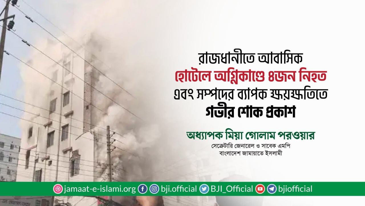 রাজধানীতে আবাসিক হোটেলে অগ্নিকাণ্ডে ৪ জন নিহত এবং সম্পদের ব্যাপক ক্ষয়ক্ষতিতে গভীর শোক প্রকাশ: অধ্যাপক মিয়া গোলাম পরওয়ার