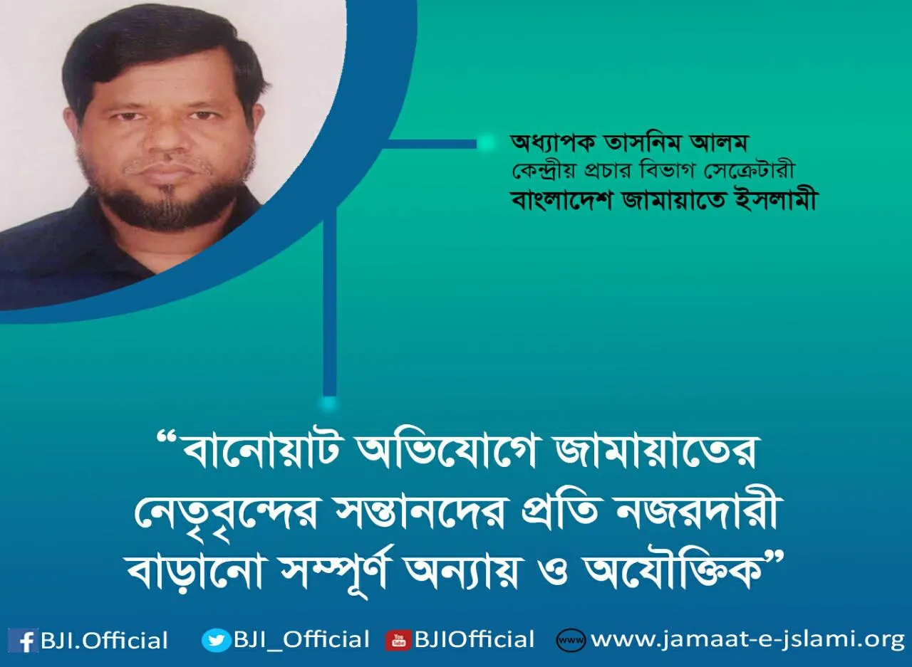 বানোয়াট অভিযোগে জামায়াতের নেতৃবৃন্দের সন্তানদের প্রতি নজরদারী বাড়ানো সম্পূর্ণ অন্যায় ও অযৌক্তিক