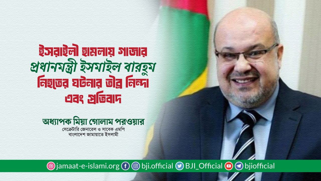 ইসরাইলী হামলায় গাজার প্রধানমন্ত্রী ইসমাইল বারহুম নিহতের ঘটনার তীব্র নিন্দা এবং প্রতিবাদ: অধ্যাপক মিয়া গোলাম পরওয়ার