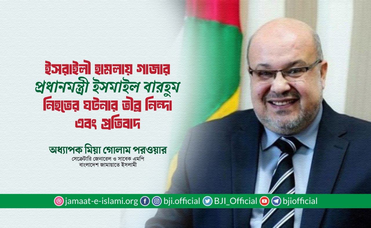 ইসরাইলী হামলায় গাজার প্রধানমন্ত্রী ইসমাইল বারহুম নিহতের ঘটনার তীব্র নিন্দা এবং প্রতিবাদ: অধ্যাপক মিয়া গোলাম পরওয়ার