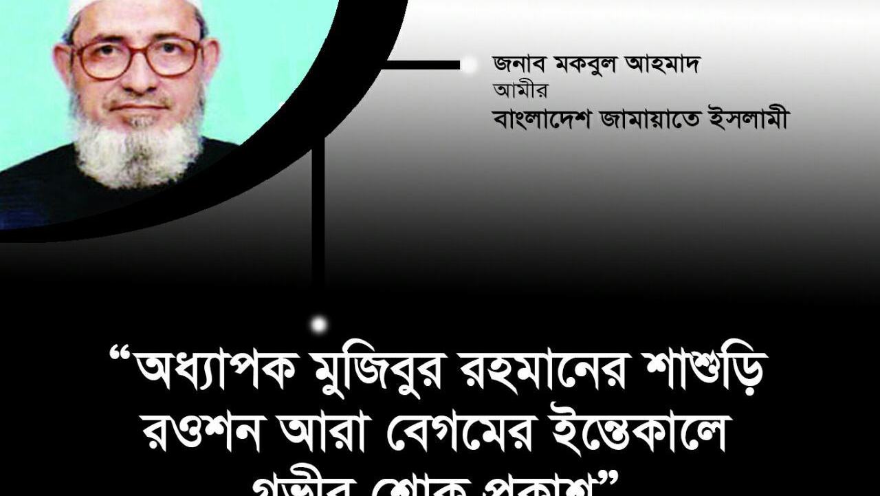 অধ্যাপক মুজিবুর রহমানের শাশুড়ি রওশন আরা বেগমের ইন্তেকালে গভীর শোক প্রকাশ