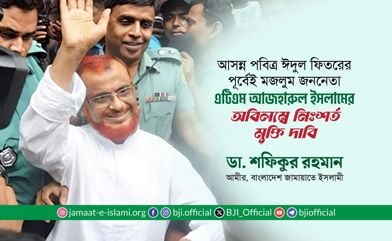 আসন্ন পবিত্র ঈদুল ফিতরের পূর্বেই মজলুম জননেতা এটিএম আজহারুল ইসলামের অবিলম্বে নিঃশর্ত মুক্তি দাবি: ডা. শফিকুর রহমান