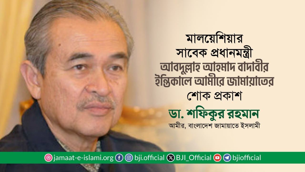 মালয়েশিয়ার সাবেক প্রধানমন্ত্রী আবদুল্লাহ আহমাদ বাদাবীর ইন্তিকালে আমীরে জামায়াতের শোক প্রকাশ