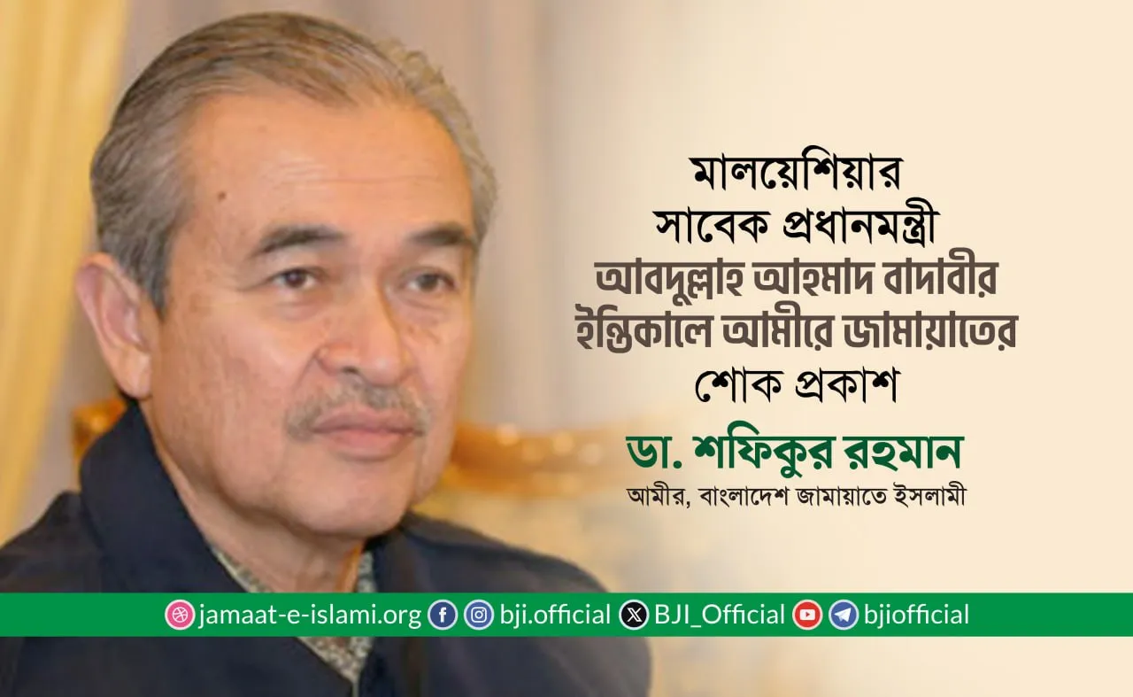 মালয়েশিয়ার সাবেক প্রধানমন্ত্রী আবদুল্লাহ আহমাদ বাদাবীর ইন্তিকালে আমীরে জামায়াতের শোক প্রকাশ