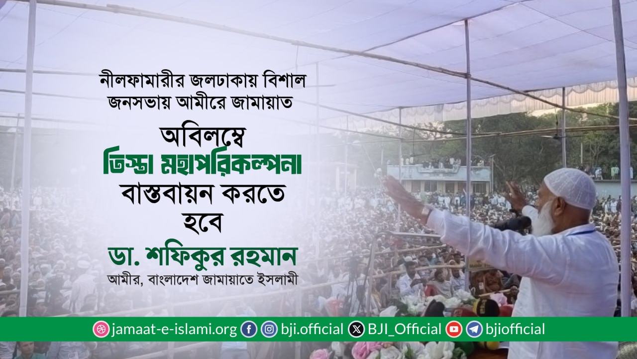 অবিলম্বে তিস্তা মহাপরিকল্পনা বাস্তবায়ন করতে হবে -ডা. শফিকুর রহমান