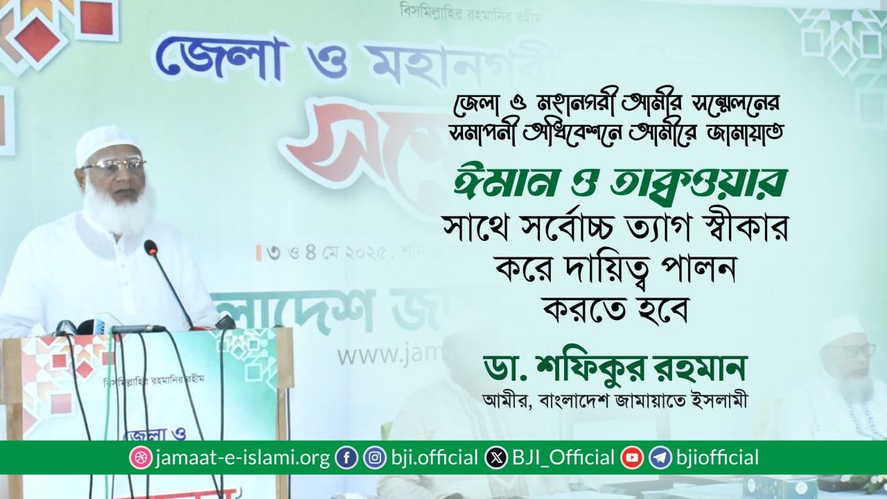 ঈমান ও তাক্বওয়ার সাথে সর্বোচ্চ ত্যাগ স্বীকার করে দায়িত্ব পালন করতে হবে -ডা. শফিকুর রহমান