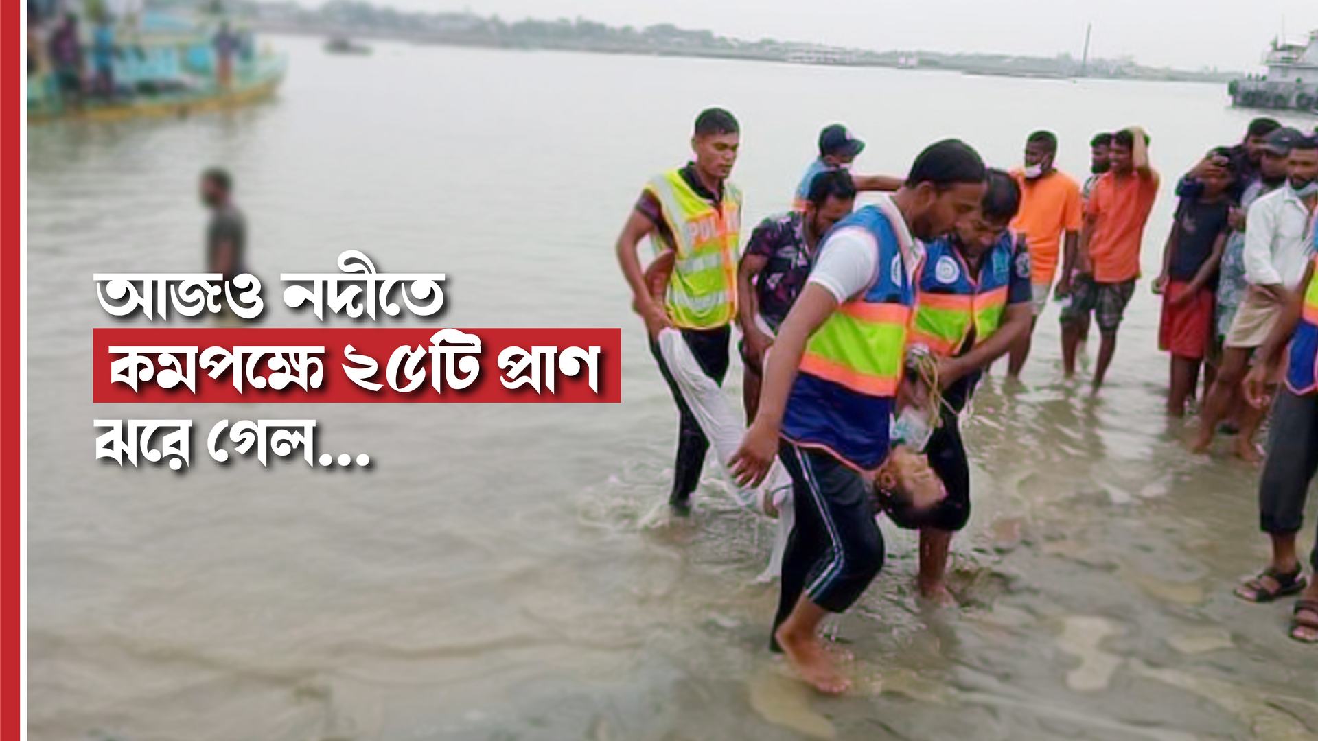 আজও নদীতে কমপক্ষে ২৫টি প্রাণ ঝরে গেল...