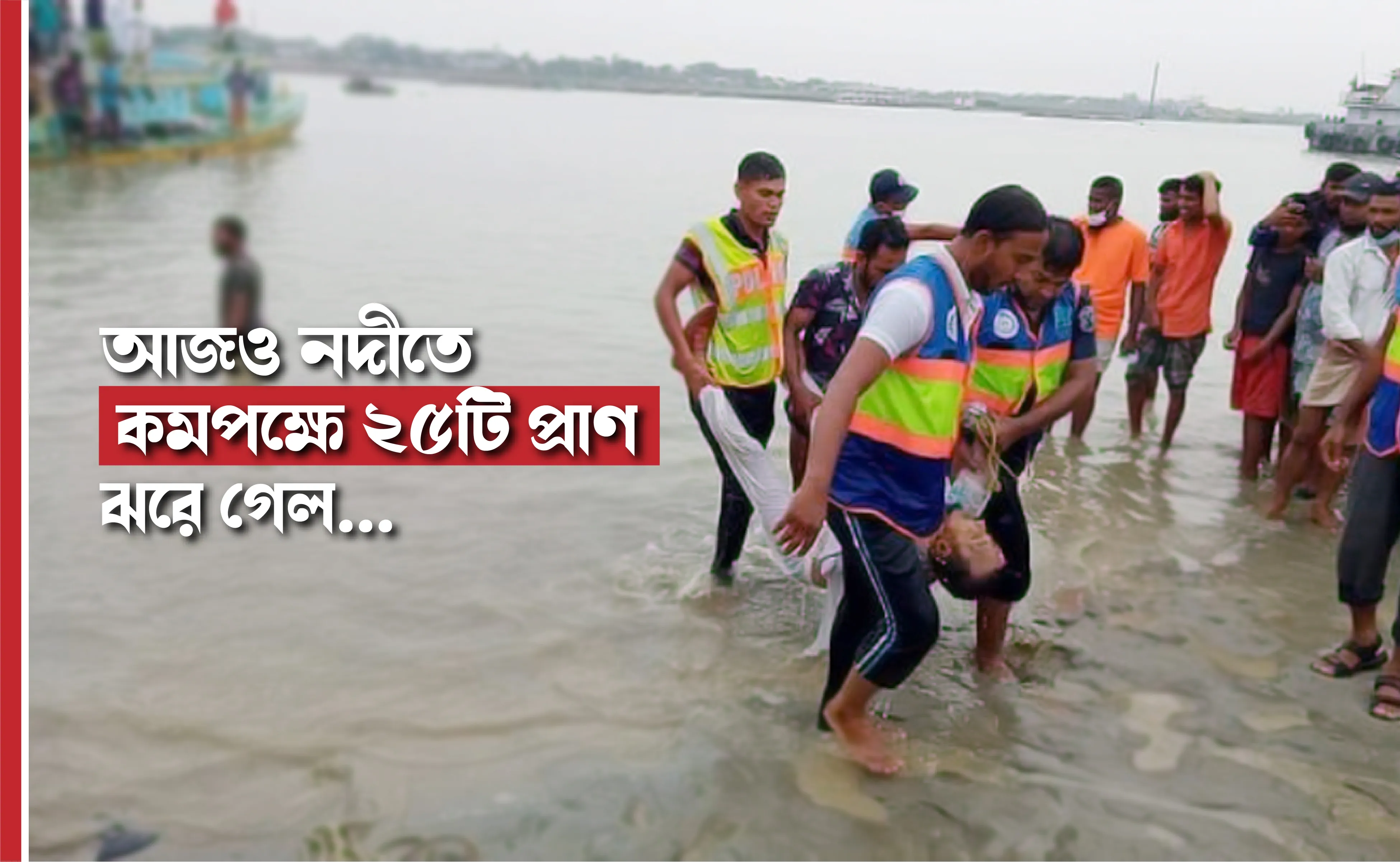 আজও নদীতে কমপক্ষে ২৫টি প্রাণ ঝরে গেল...