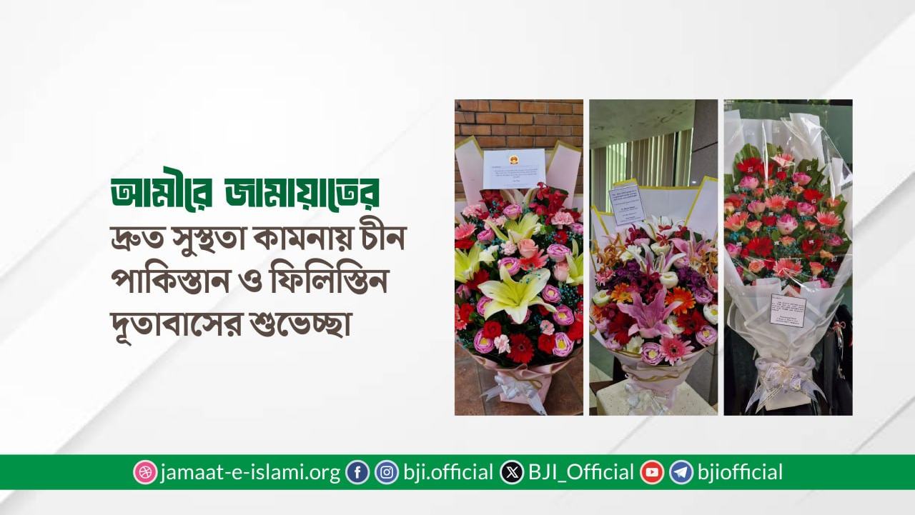 আমীরে জামায়াতের দ্রুত সুস্থতা কামনায় চীন, পাকিস্তান ও ফিলিস্তিন দূতাবাসের শুভেচ্ছা