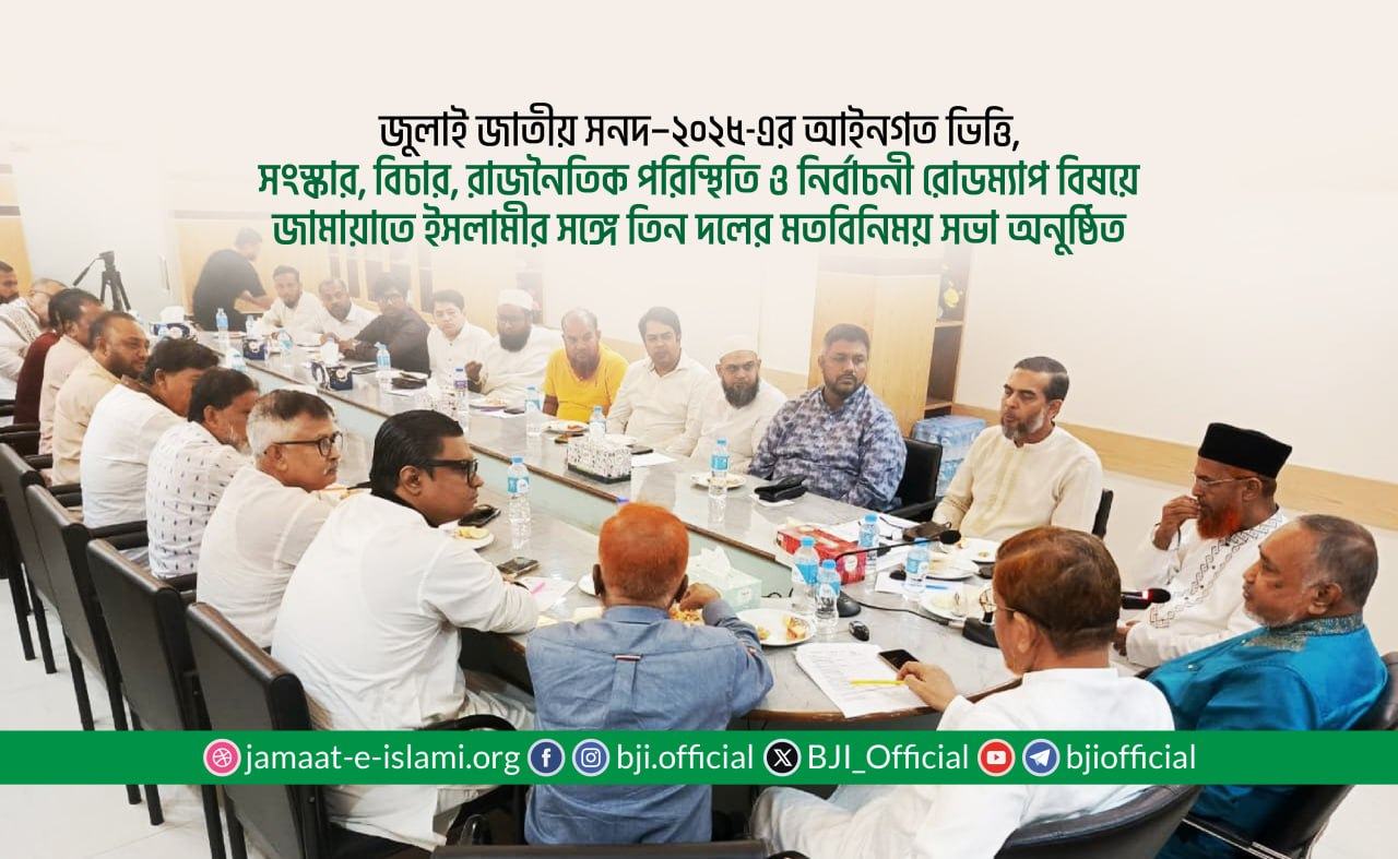 জুলাই জাতীয় সনদ–২০২৫-এর আইনগত ভিত্তি, সংস্কার, বিচার, রাজনৈতিক পরিস্থিতি ও নির্বাচনী রোডম্যাপ বিষয়ে জামায়াতে ইসলামীর সঙ্গে তিন দলের মতবিনিময় সভা অনুষ্ঠিত