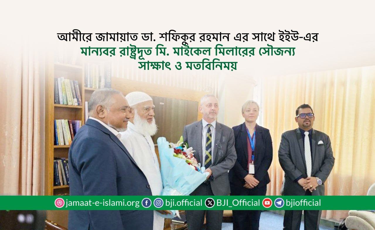 আমীরে জামায়াত ডা. শফিকুর রহমান এর সাথে ইইউ-এর মান্যবর রাষ্ট্রদূত মি. মাইকেল মিলারের সৌজন্য সাক্ষাৎ ও মতবিনিময়