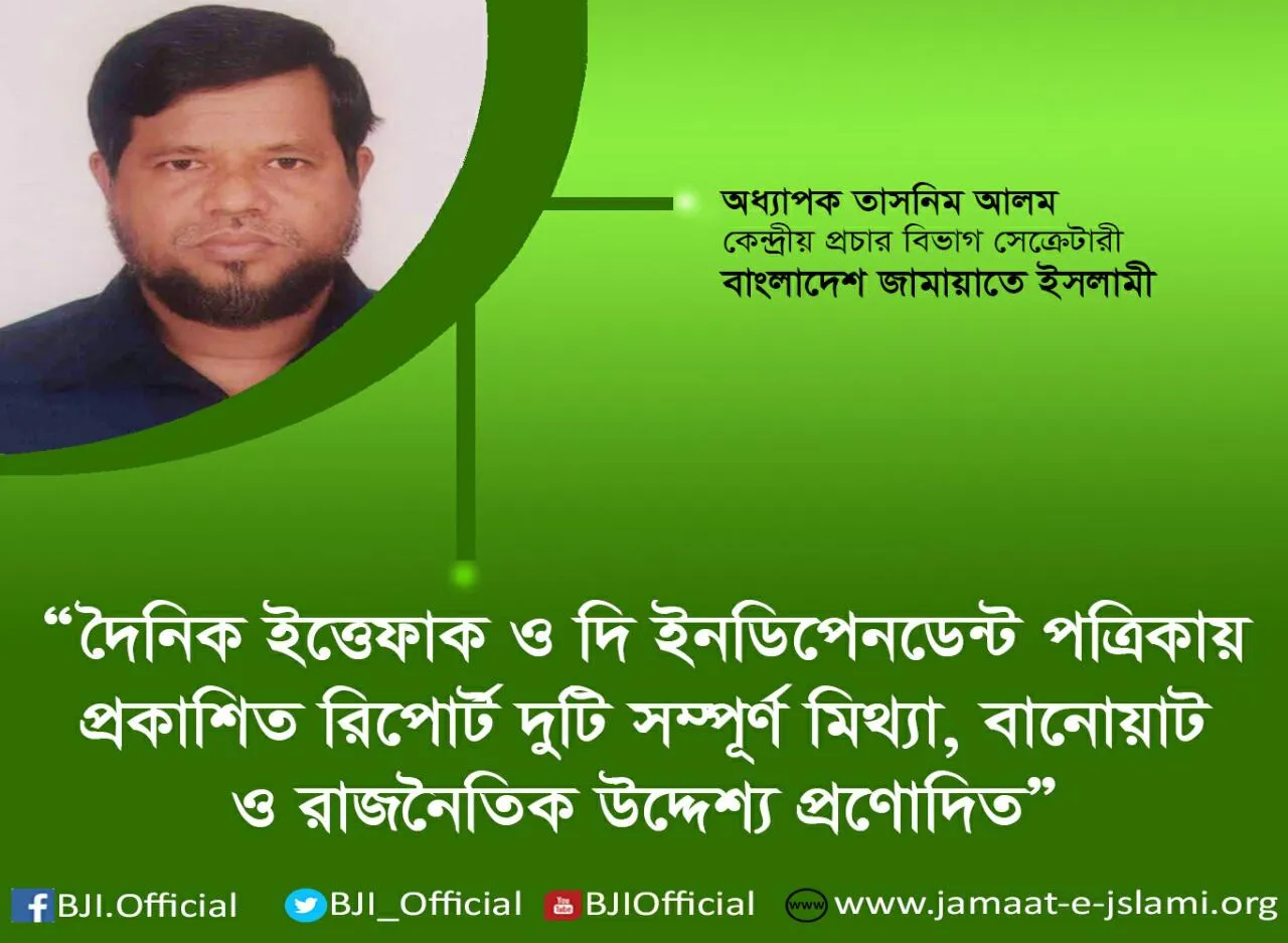দৈনিক ইত্তেফাক ও দি ইনডিপেনডেন্ট পত্রিকায় প্রকাশিত রিপোর্ট দুটি সম্পূর্ণ মিথ্যা, বানোয়াট ও রাজনৈতিক উদ্দেশ্যপ্রণোদিত