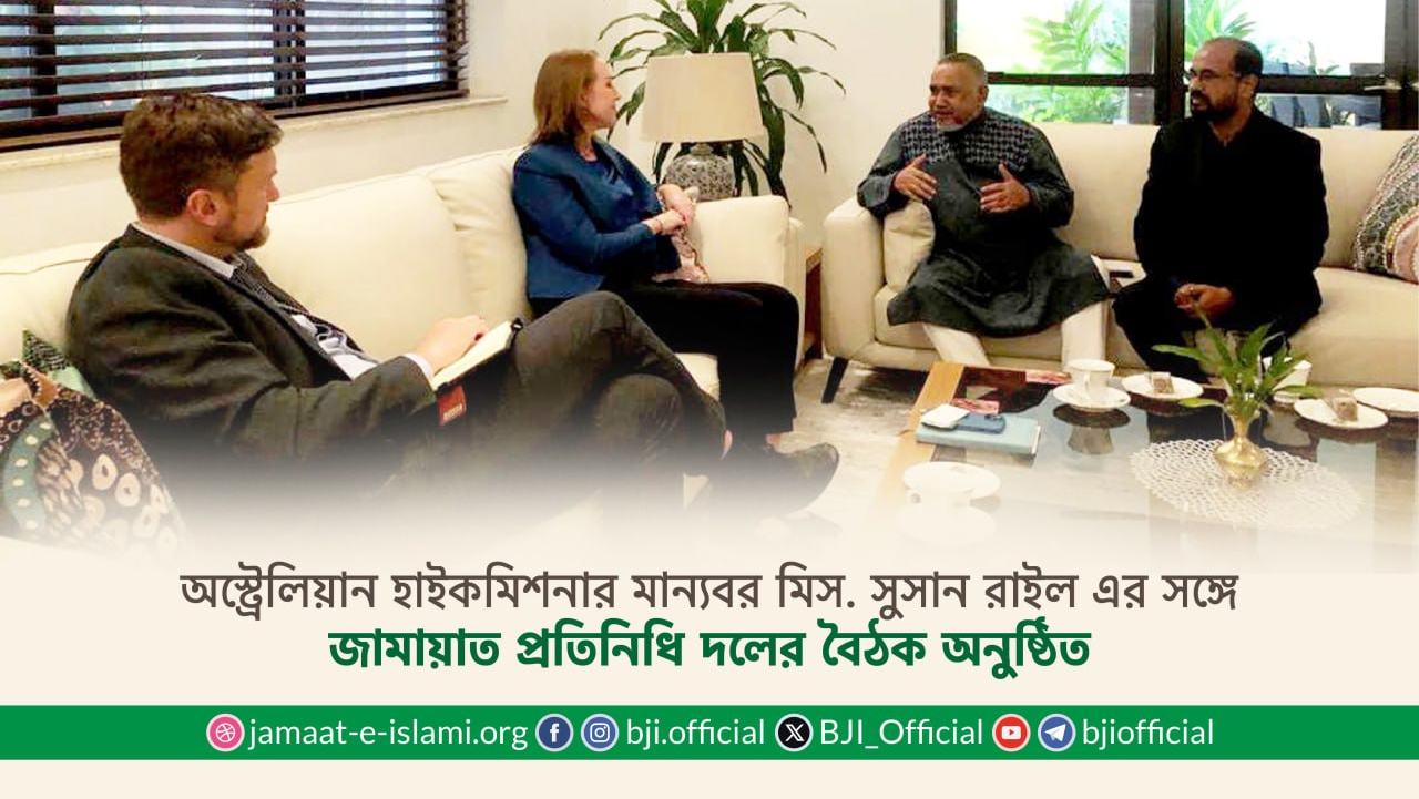 অস্ট্রেলিয়ান হাইকমিশনার মান্যবর মিস. সুসান রাইল এর সঙ্গে জামায়াত প্রতিনিধি দলের বৈঠক অনুষ্ঠিত