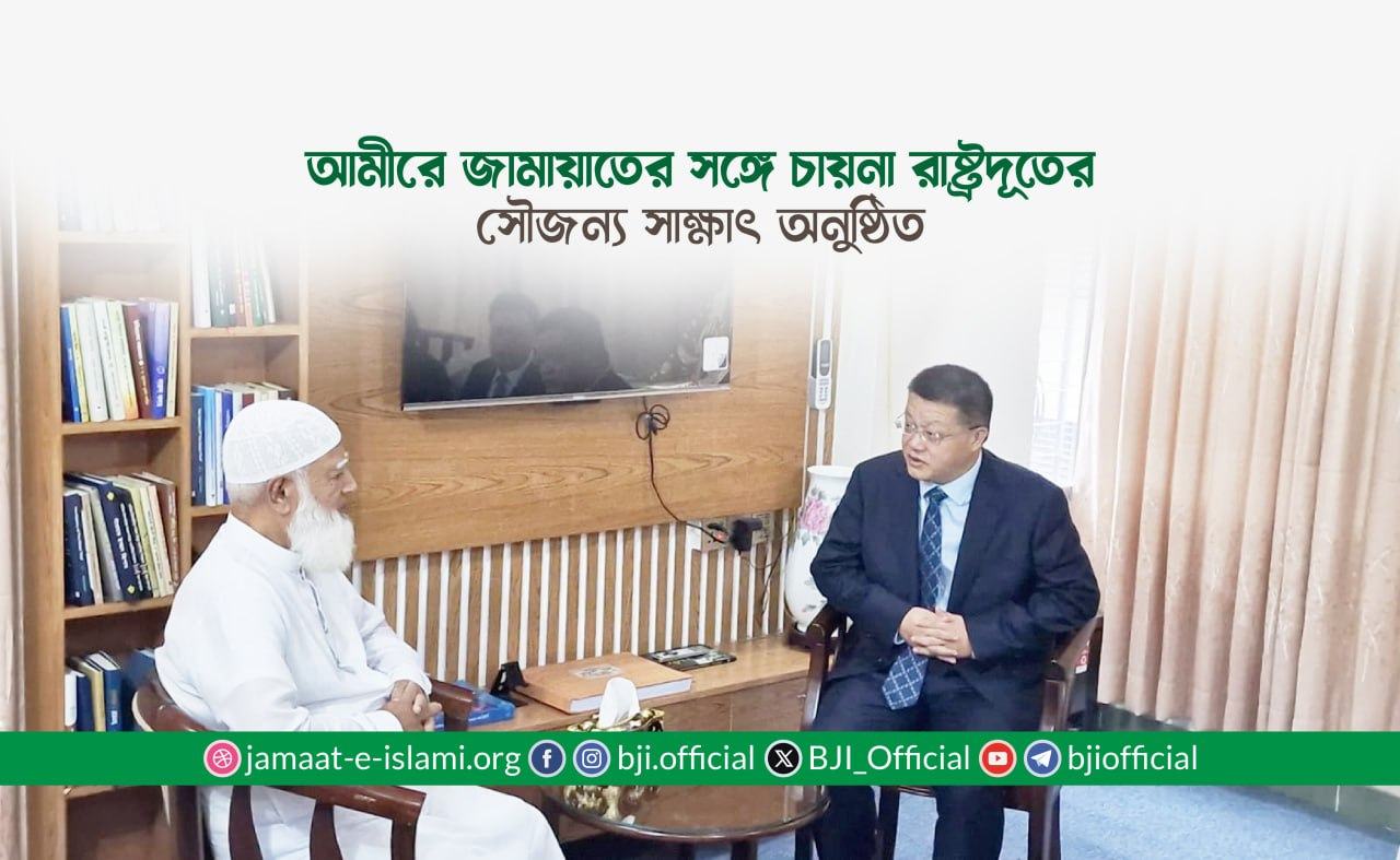 আমীরে জামায়াতের সঙ্গে চায়না রাষ্ট্রদূতের সৌজন্য সাক্ষাৎ অনুষ্ঠিত