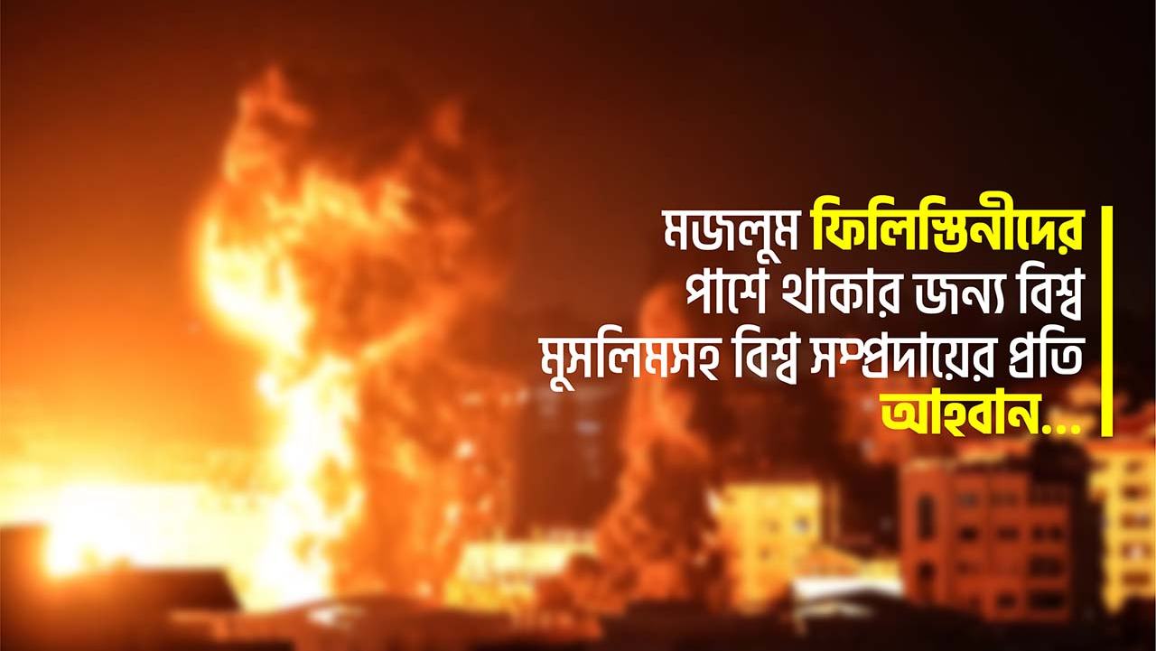 মজলুম ফিলিস্তিনীদের পাশে থাকার জন্য বিশ্ব মুসলিমসহ বিশ্ব সম্প্রদায়ের প্রতি আহবান…