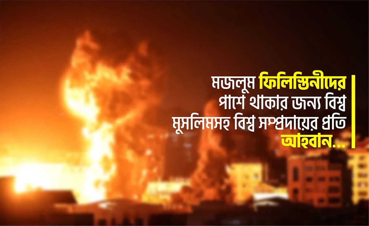 মজলুম ফিলিস্তিনীদের পাশে থাকার জন্য বিশ্ব মুসলিমসহ বিশ্ব সম্প্রদায়ের প্রতি আহবান…