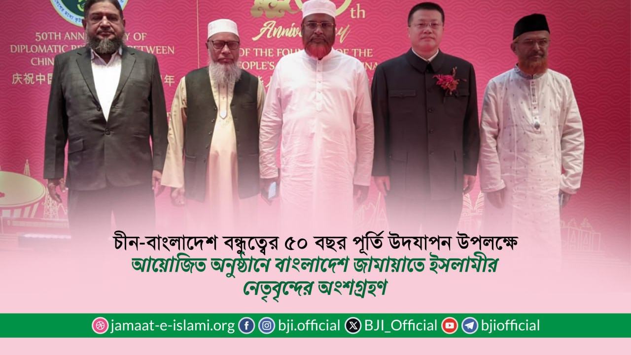 চীন-বাংলাদেশ বন্ধুত্বের ৫০ বছর পূর্তি উদযাপন উপলক্ষে আয়োজিত অনুষ্ঠানে বাংলাদেশ জামায়াতে ইসলামীর নেতৃবৃন্দের অংশগ্রহণ