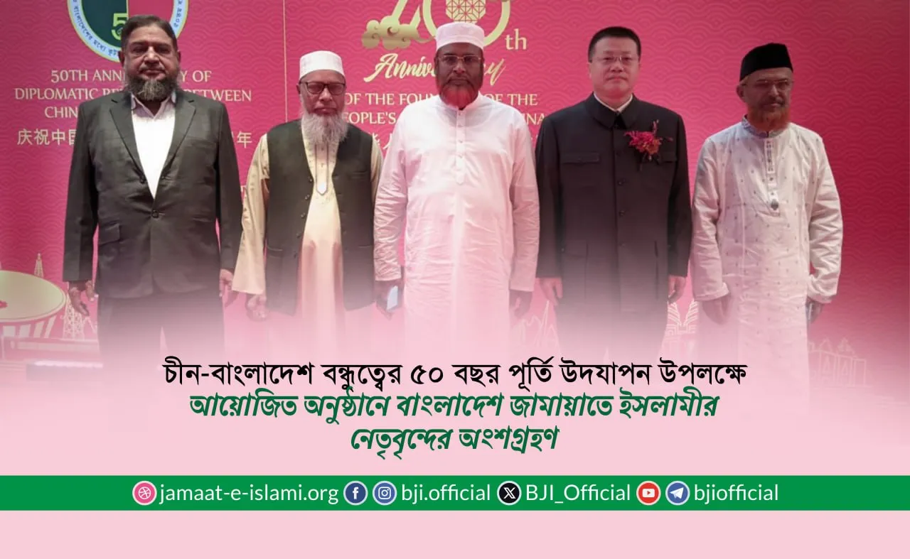 চীন-বাংলাদেশ বন্ধুত্বের ৫০ বছর পূর্তি উদযাপন উপলক্ষে আয়োজিত অনুষ্ঠানে বাংলাদেশ জামায়াতে ইসলামীর নেতৃবৃন্দের অংশগ্রহণ