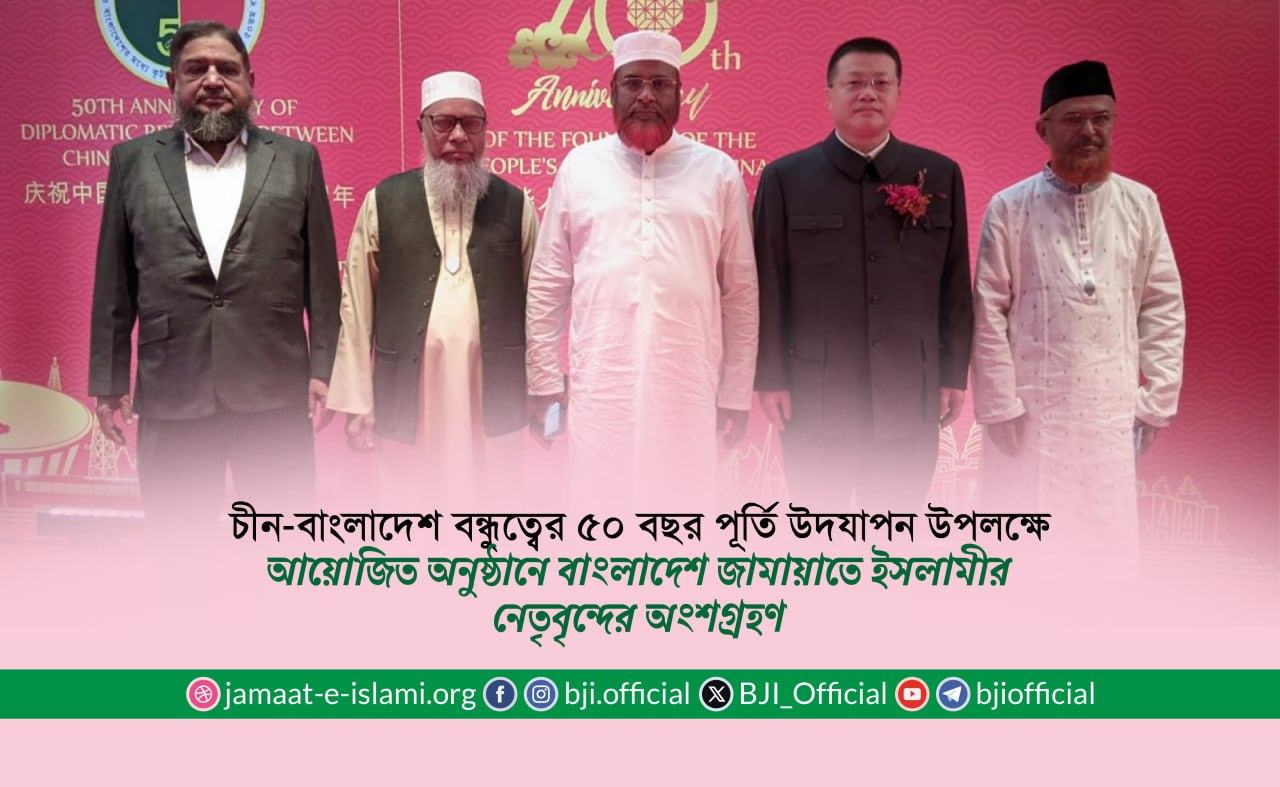 চীন-বাংলাদেশ বন্ধুত্বের ৫০ বছর পূর্তি উদযাপন উপলক্ষে আয়োজিত অনুষ্ঠানে বাংলাদেশ জামায়াতে ইসলামীর নেতৃবৃন্দের অংশগ্রহণ