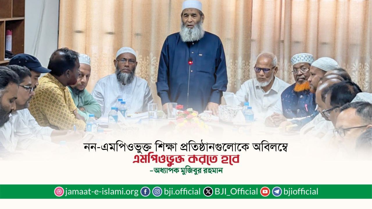নন-এমপিওভুক্ত শিক্ষা প্রতিষ্ঠানগুলোকে অবিলম্বে এমপিওভুক্ত করতে হবে- অধ্যাপক মুজিবুর রহমান