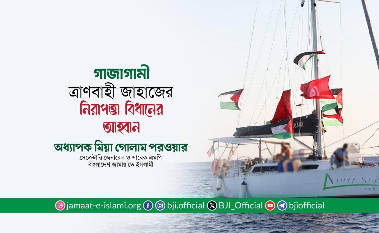 গাজাগামী ত্রাণবাহী জাহাজের নিরাপত্তা বিধানের আহ্বান- অধ্যাপক মিয়া গোলাম পরওয়ার