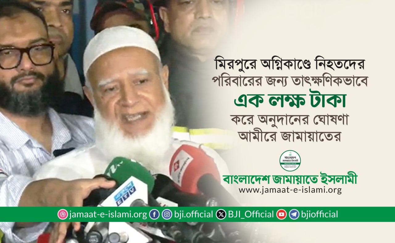 মিরপুরে অগ্নিকাণ্ডে নিহতদের প্রত্যেক পরিবারের জন্য তাৎক্ষণিকভাবে এক লক্ষ টাকা করে অনুদানের ঘোষণা আমীরে জামায়াতের