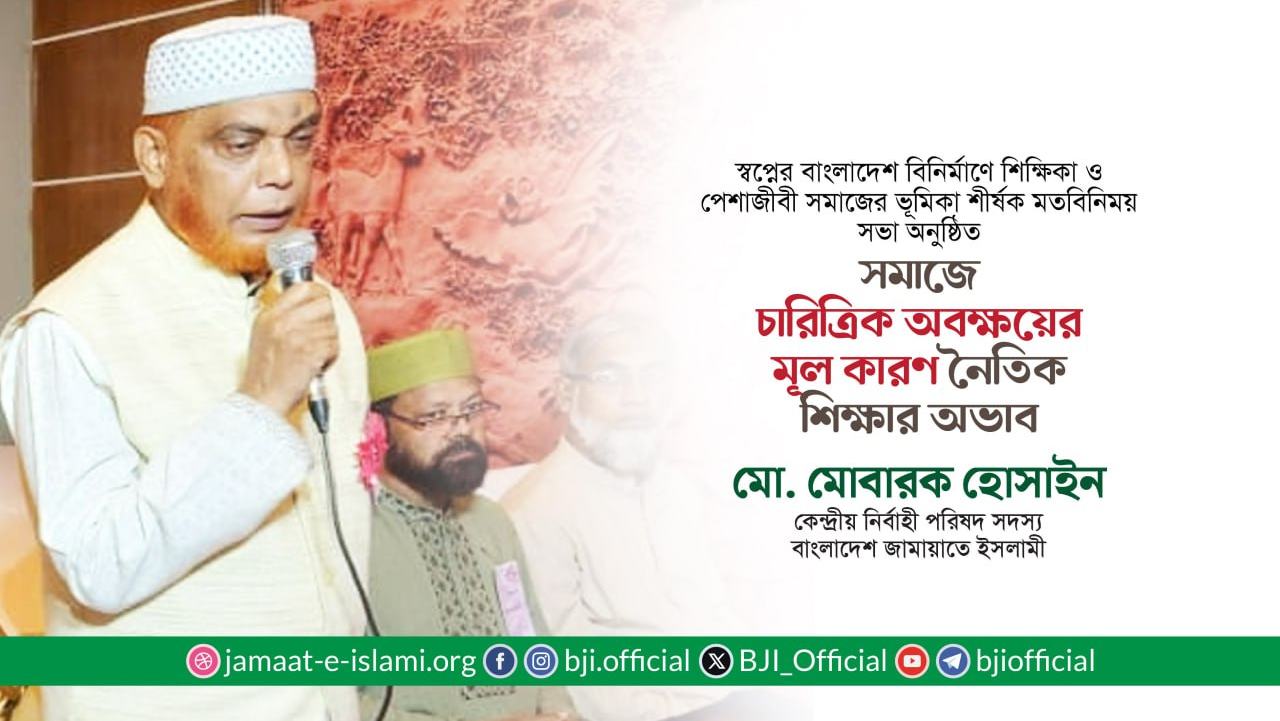 সমাজে চারিত্রিক অবক্ষয়ের মূল কারণ নৈতিক শিক্ষার অভাব- মোবারক হোসাইন