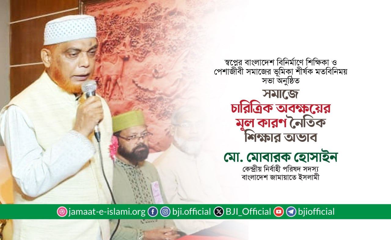 সমাজে চারিত্রিক অবক্ষয়ের মূল কারণ নৈতিক শিক্ষার অভাব- মোবারক হোসাইন