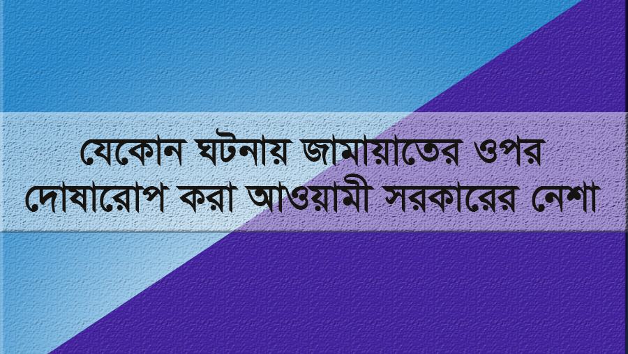 যেকোন ঘটনায় জামায়াতের ওপর দোষারোপ করা আওয়ামী সরকারের নেশা