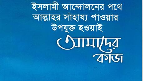 ইসলামী আন্দোলনের পথে আল্লাহর সাহায্য পাওয়ার উপযুক্ত হওয়াই আমাদের কাজ