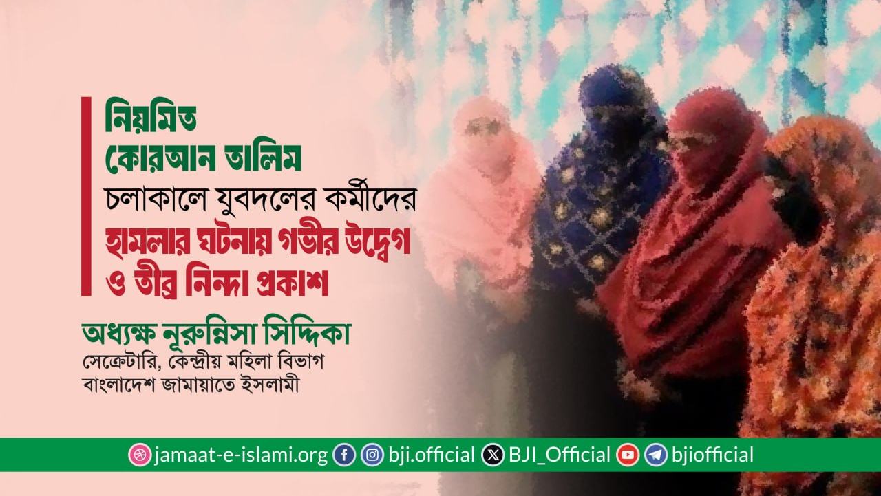 নিয়মিত কোরআন তালিম চলাকালে যুবদলের কর্মীদের হামলার ঘটনায় গভীর উদ্বেগ ও তীব্র নিন্দা প্রকাশ
