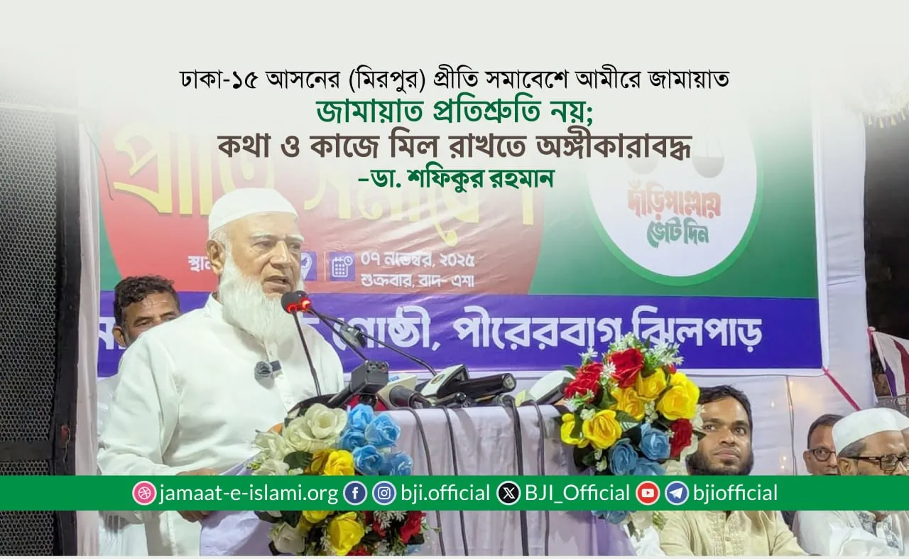 জামায়াত প্রতিশ্রুতি নয়; কথা ও কাজে মিল রাখতে অঙ্গীকারাবদ্ধ- ডা. শফিকুর রহমান
