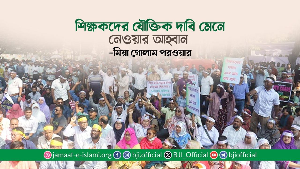শিক্ষকদের যৌক্তিক দাবি মেনে নেওয়ার আহ্বান- মিয়া গোলাম পরওয়ার