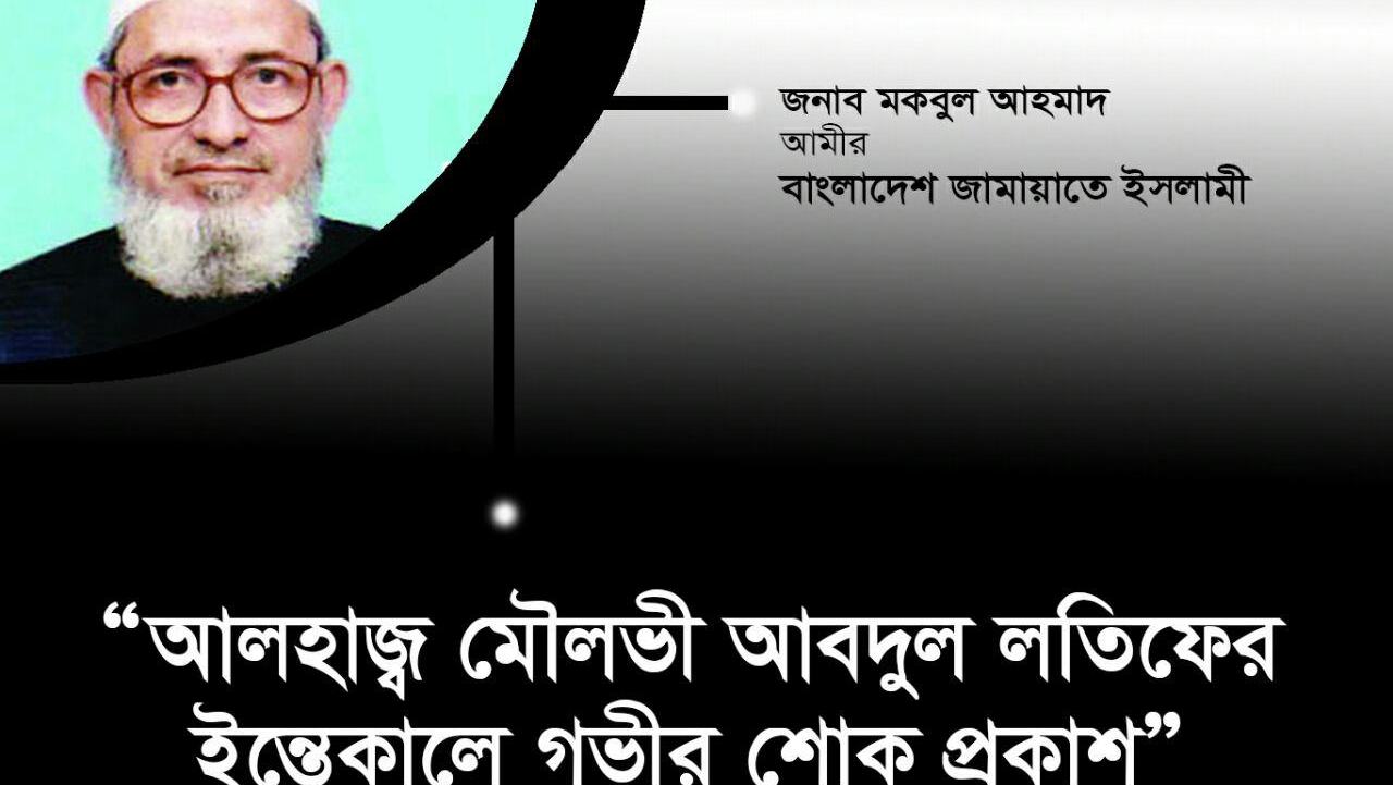আলহাজ্ব মৌলভী আবদুল লতিফের ইন্তেকালে গভীর শোক প্রকাশ