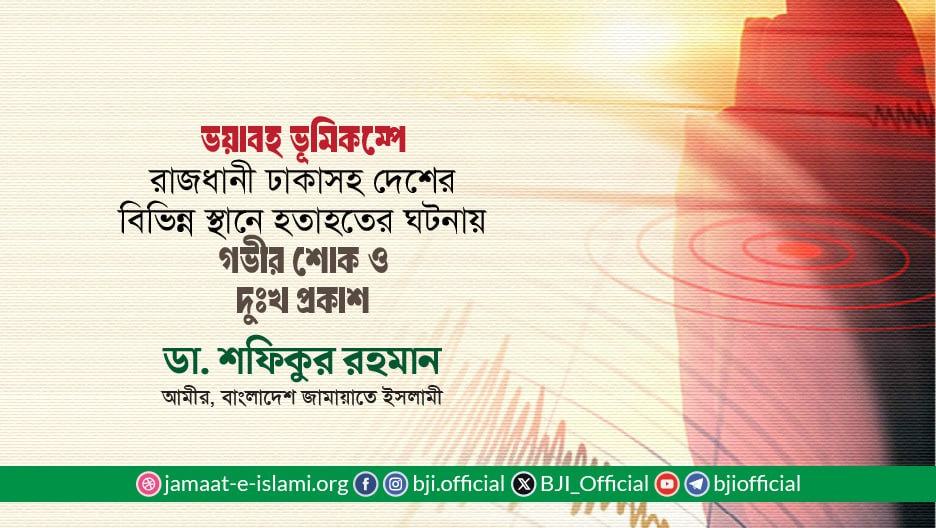 ভয়াবহ ভূমিকম্পে রাজধানী ঢাকাসহ দেশের বিভিন্ন স্থানে হতাহতের ঘটনায় গভীর শোক ও দুঃখ প্রকাশ- ডা. শফিকুর  রহমান