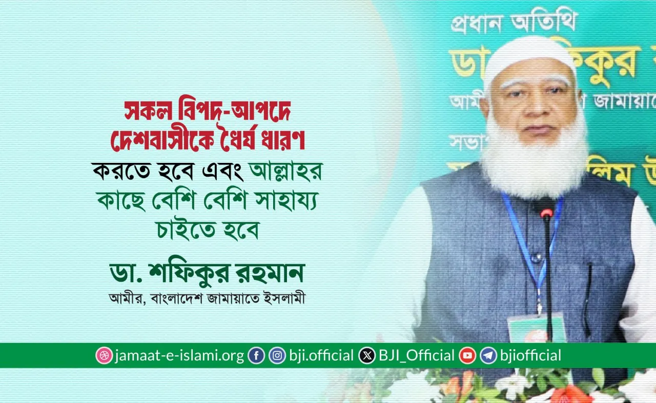 সকল বিপদ-আপদে দেশবাসীকে ধৈর্য ধারণ করতে হবে এবং আল্লাহর কাছে বেশি বেশি সাহায্য চাইতে হবে