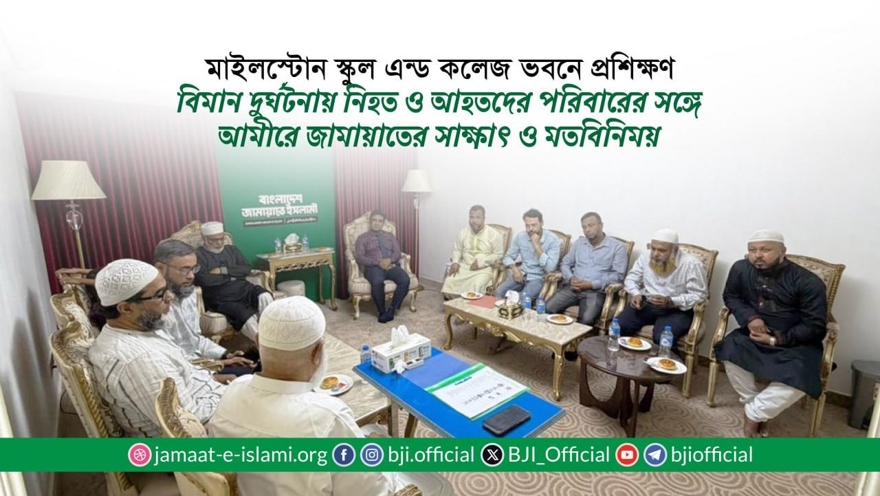 মাইলস্টোন স্কুল এন্ড কলেজ ভবনে প্রশিক্ষণ বিমান দুর্ঘটনায় নিহত ও আহতদের পরিবারের সঙ্গে আমীরে জামায়াতের সাক্ষাৎ ও মতবিনিময়