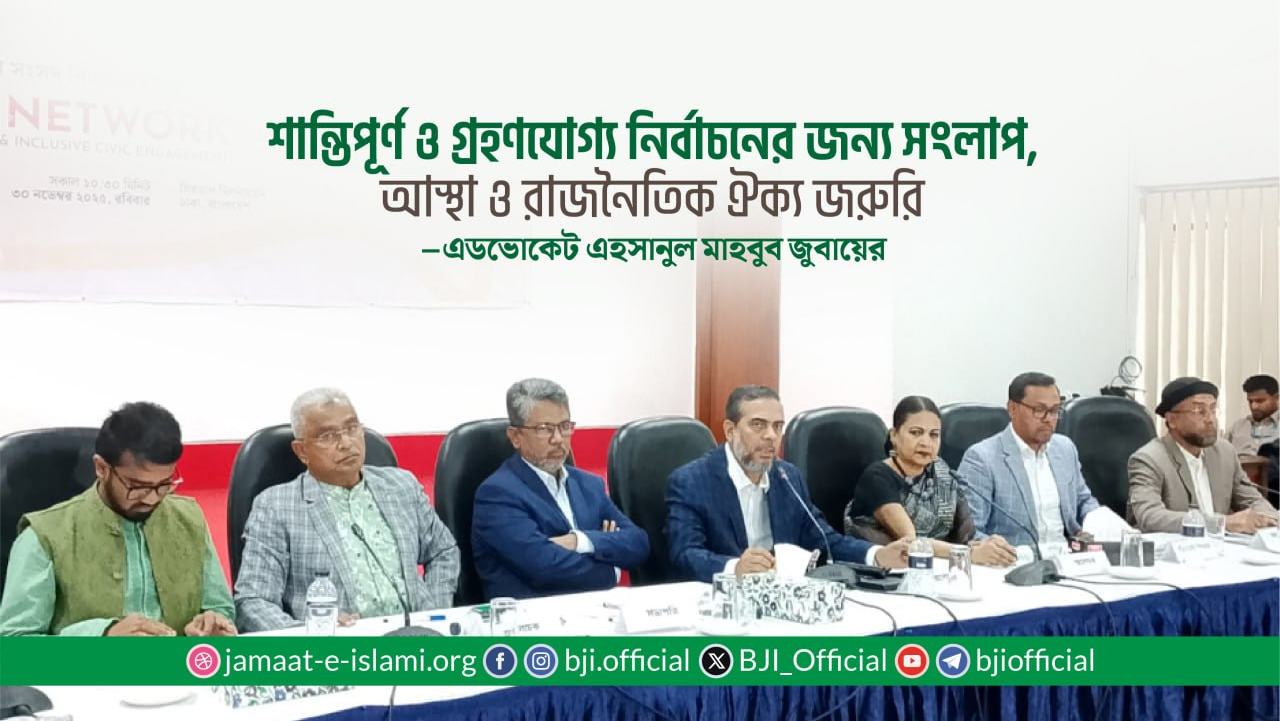 একটি শান্তিপূর্ণ, অংশগ্রহণমূলক ও গ্রহণযোগ্য জাতীয় নির্বাচনের জন্য সংলাপ, আস্থা ও ন্যূনতম রাজনৈতিক ঐক্য অপরিহার্য : এডভোকেট জুবায়ের