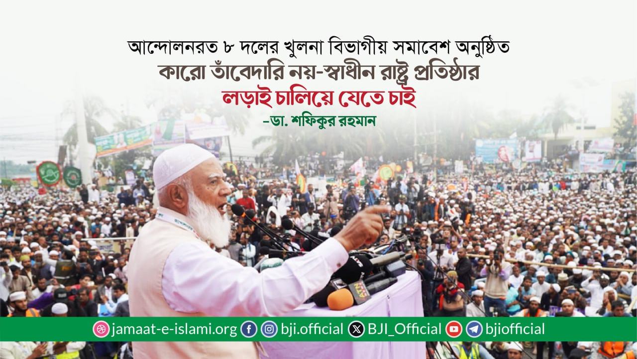 কারো তাঁবেদারি নয়-স্বাধীন রাষ্ট্র প্রতিষ্ঠার লড়াই চালিয়ে যেতে চাইঃ ডা. শফিকুর রহমান
