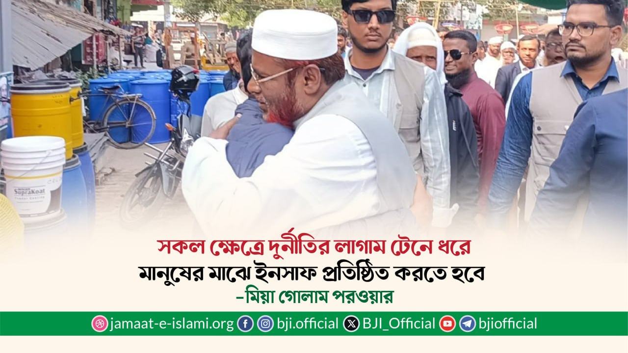 সকল ক্ষেত্রে দুর্নীতির লাগাম টেনে ধরে মানুষের মাঝে ইনসাফ প্রতিষ্ঠিত করতে হবে- মিয়া গোলাম পরওয়ার