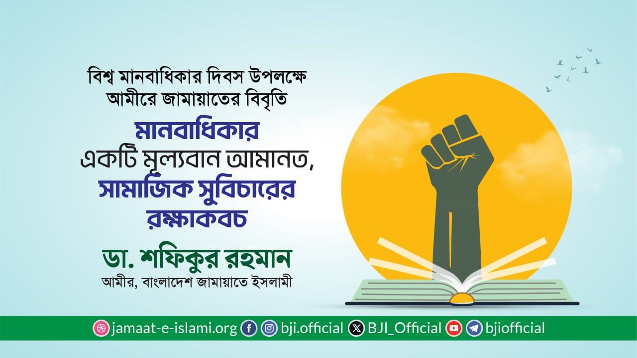 মানবাধিকার একটি মূল্যবান আমানত, সামাজিক সুবিচারের রক্ষাকবচ — ডা. শফিকুর রহমান